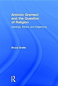 Antonio Gramsci and the Question of Religion : Ideology, Ethics, and Hegemony (Hardcover)