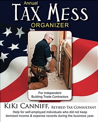 Annual Tax Mess Organizer for Independent Building Trade Contractors: Help for Self-Employed Individuals Who Did Not Keep Itemized Income & Expense Re (Paperback)