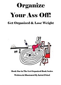 Organize Your Ass Off!: Get Organized & Lose Weight (Paperback)