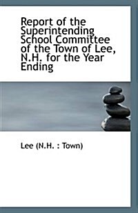 Report of the Superintending School Committee of the Town of Lee, N.H. for the Year Ending (Paperback)