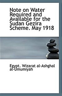 Note on Water Required and Available for the Sudan Gezira Scheme. May 1918 (Paperback)