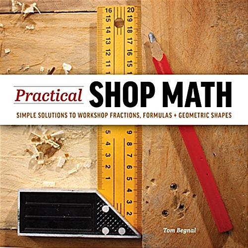 Practical Shop Math: Simple Solutions to Workshop Fractions, Formulas + Geometric Shapes (Paperback)