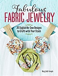 Fabulous Fabric Jewelry: 30 Stylish No-Sew Designs to Craft with Your Stash (Paperback)