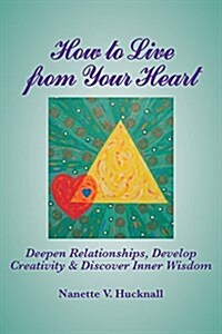 How to Live from Your Heart: Deepen Relationships, Develop Creativity, and Discover Inner Wisdom (Paperback)