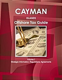Cayman Islands Offshore Tax Guide Volume 1 Strategic Information, Regulations, Agreements (Paperback)