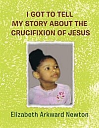 I Got to Tell My Story about the Crucifixion of Jesus (Paperback)