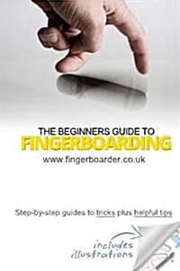 The Beginners Guide to Fingerboarding- Tricks & Tips: Fingerboarding Tricks Tutorials and Tips for Beginners (Paperback)