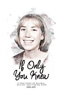 If Only You Knew: A True Story of Bulimia, Suicide, and a Journey to Hope (Paperback)