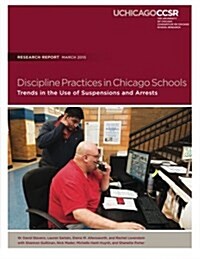 Discipline Practices in Chicago Schools: Trends in the Use of Suspensions and Arrests (Paperback)