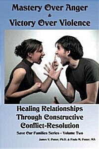 Mastery Over Anger & Victory Over Violence: Healing Your Relationships Through Constructive Conflict-Resolution (Paperback)