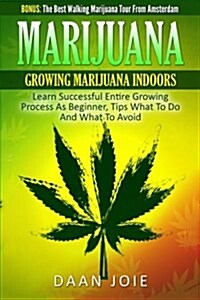 Marijuana: Marijuana, Growing Marijuana Indoor, Learn Successful Entire Growing (Paperback)