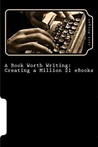 A Book Worth Writing: Creating a Million $1 eBooks: A 5 Step Guide from Concept to Completion (Paperback)