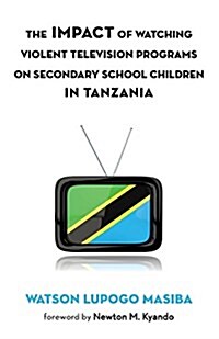 The Impact of Watching Violent Television Programs on Secondary School Children in Tanzania (Paperback)