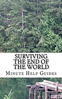 Surviving the End of the World: The Beginners Guide to Surviving Just about Any Disaster! (Paperback)