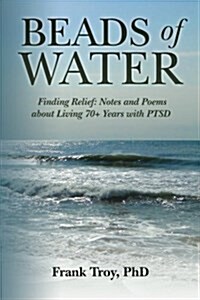 Beads of Water: Finding Relief: Notes and Poems about Living 70+ Years with Ptsd (Paperback)