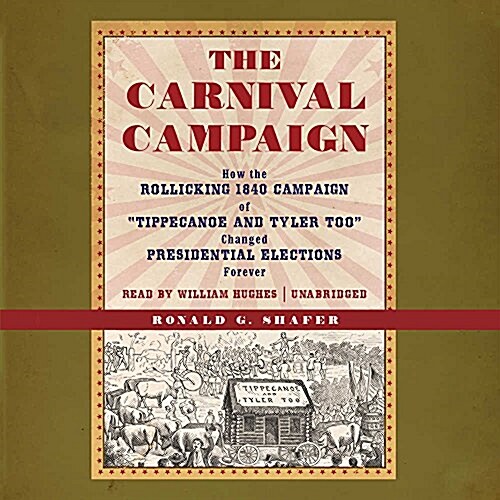 The Carnival Campaign: How the Rollicking 1840 Campaign of Tippecanoe and Tyler Too Changed Presidential Elections Forever (MP3 CD)