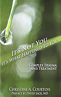 Its Not You, Its What Happened to You: Complex Trauma and Treatment (Paperback)