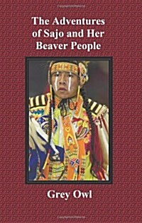 The Adventures of Sajo and Her Beaver People - with Original BW Illustrations and a Glossary of Ojibway Indian Words (Paperback)