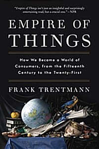 Empire of Things: How We Became a World of Consumers, from the Fifteenth Century to the Twenty-First (Paperback)