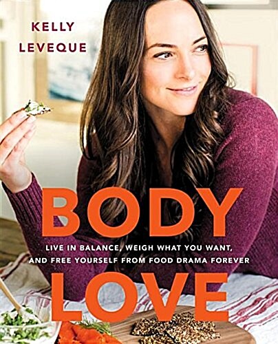 Body Love: Live in Balance, Weigh What You Want, and Free Yourself from Food Drama Forever (Hardcover)