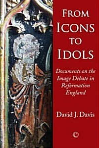 From Icons to Idols : Documents on the Image Debate in Reformation England (Paperback)