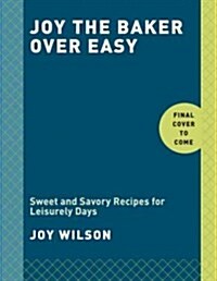 Joy the Baker Over Easy: Sweet and Savory Recipes for Leisurely Days: A Cookbook (Hardcover)