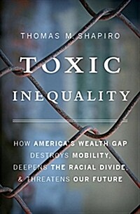 Toxic Inequality: How Americas Wealth Gap Destroys Mobility, Deepens the Racial Divide, and Threatens Our Future (Hardcover)