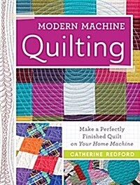 Modern Machine Quilting: Make a Perfectly Finished Quilt on Your Home Machine (Paperback)