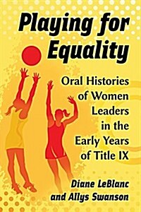 Playing for Equality: Oral Histories of Women Leaders in the Early Years of Title IX (Paperback)
