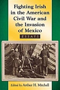 Fighting Irish in the American Civil War and the Invasion of Mexico: Essays (Paperback)