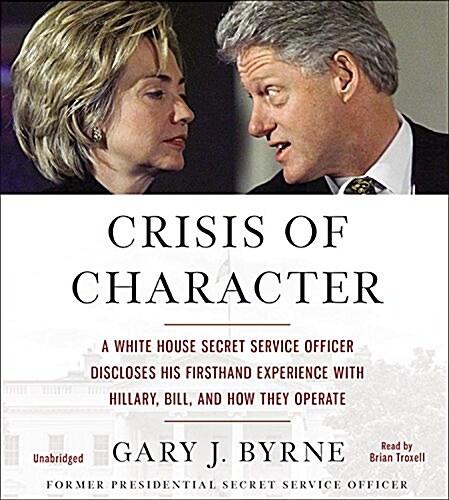 Crisis of Character: A White House Secret Service Officer Discloses His Firsthand Experience with Hillary, Bill, and How They Operate (Audio CD)