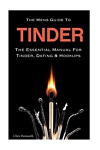 The Mens Guide to Tinder: The Essential Manual for Tinder, Dating & Hookups (Paperback)