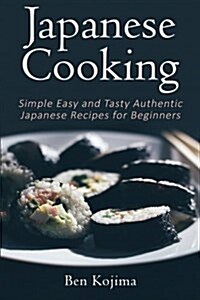 Japanese Cooking: Simple Easy and Tasty Authentic Japanese Recipes For Beginners (Paperback)