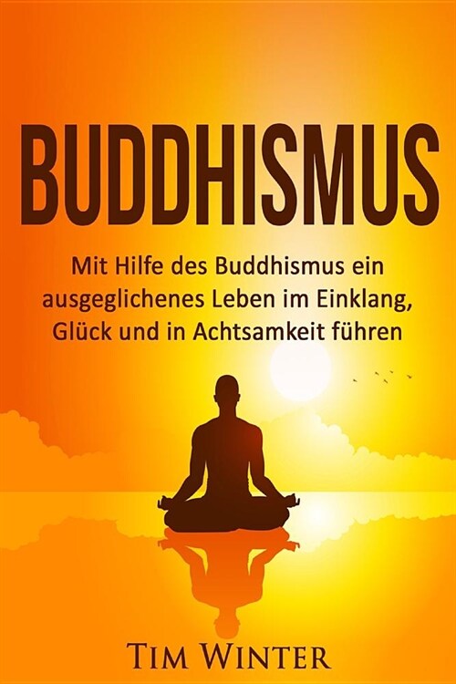 Buddhismus: Mit Hilfe des Buddhismus ein ausgeglichenes Leben im Einklang, Gl?k und in Achtsamkeit f?ren (Paperback)