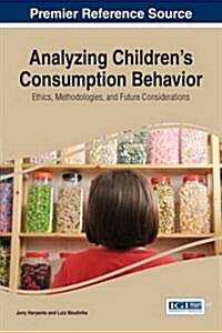 Analyzing Childrens Consumption Behavior: Ethics, Methodologies, and Future Considerations (Hardcover)