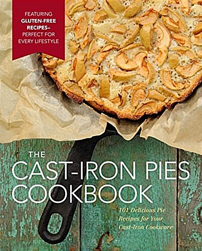 The Cast Iron Pies Cookbook: 101 Delicious Pie Recipes for Your Cast-Iron Cookware (Hardcover)
