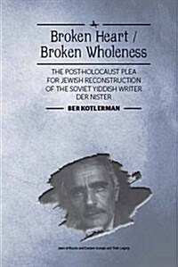 Broken Heart / Broken Wholeness: The Post-Holocaust Plea for Jewish Reconstruction of the Soviet Yiddish Writer Der Nister (Hardcover)