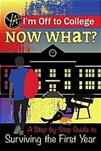 Im Off to College: Now What? a Step-By-Step Guide to Surviving the First Year (Paperback)