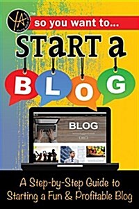 So You Want to Start a Blog: A Step-By-Step Guide to Starting a Fun & Profitable Blog (Paperback)