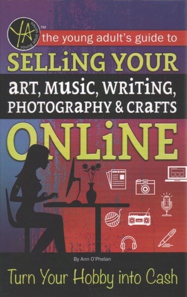 The Young Adults Guide to Selling Your Art, Music, Writing, Photography, & Crafts Online: Turn Your Hobby Into Cash (Library Binding)