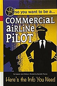 So You Want to Be a Commercial Airline Pilot--Heres the Info You Need (Library Binding)