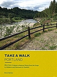 Take a Walk: Portland: More Than 75 Walks in Natural Places from the Gorge to Hillsboro and Vancouver to Tualatin (Paperback)