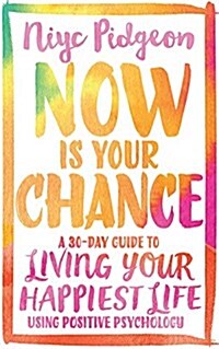 Now is Your Chance : A 30-Day Guide to Living Your Happiest Life Using Positive Psychology (Paperback)