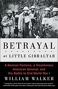 Betrayal at Little Gibraltar: A German Fortress, a Treacherous American General, and the Battle to End World War I (Paperback)