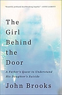 The Girl Behind the Door: A Fathers Quest to Understand His Daughters Suicide (Paperback)