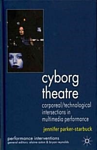 Cyborg Theatre : Corporeal/Technological Intersections in Multimedia Performance (Hardcover)