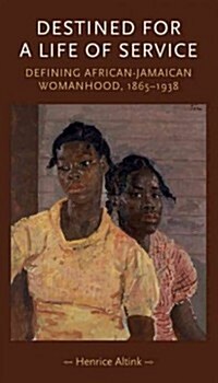 Destined for a Life of Service : Defining African–Jamaican Womanhood, 1865–1938 (Hardcover)