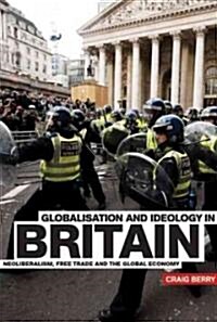 Globalisation and Ideology in Britain : Neoliberalism, Free Trade and the Global Economy (Hardcover)