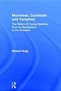 Mummies, Cannibals and Vampires : The History of Corpse Medicine from the Renaissance to the Victorians (Hardcover)