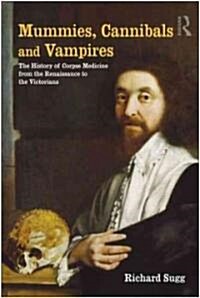 Mummies, Cannibals and Vampires : The History of Corpse Medicine from the Renaissance to the Victorians (Paperback)